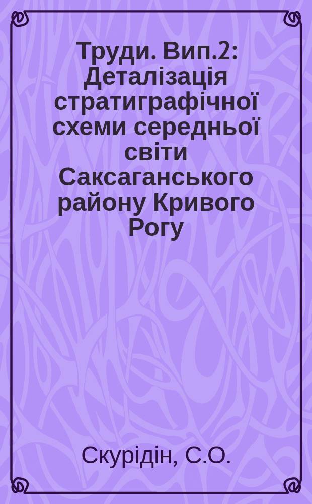 Труди. Вип.2 : Деталізація стратиграфічної схеми середньої світи Саксаганського району Кривого Рогу