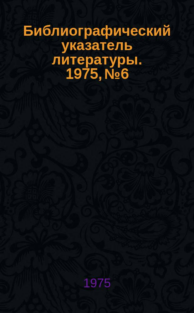 Библиографический указатель литературы. 1975, №6 : Специальный выпуск по вопросам происхождения и миграции нефти и газа