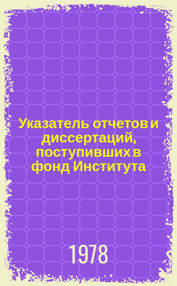 Указатель отчетов и диссертаций, поступивших в фонд Института