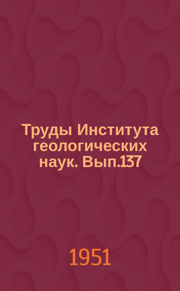Труды Института геологических наук. Вып.137