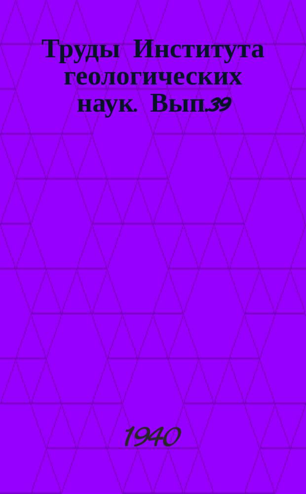 Труды Института геологических наук. Вып.39