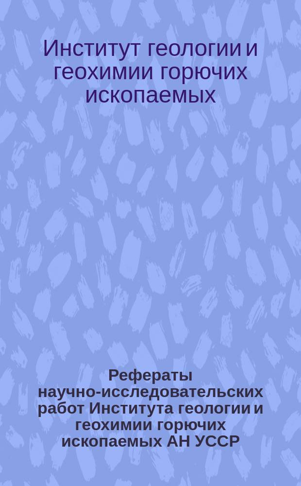 Рефераты научно-исследовательских работ Института геологии и геохимии горючих ископаемых АН УССР