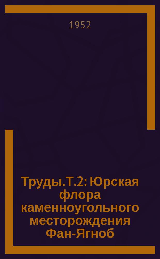 Труды. Т.2 : Юрская флора каменноугольного месторождения Фан-Ягноб
