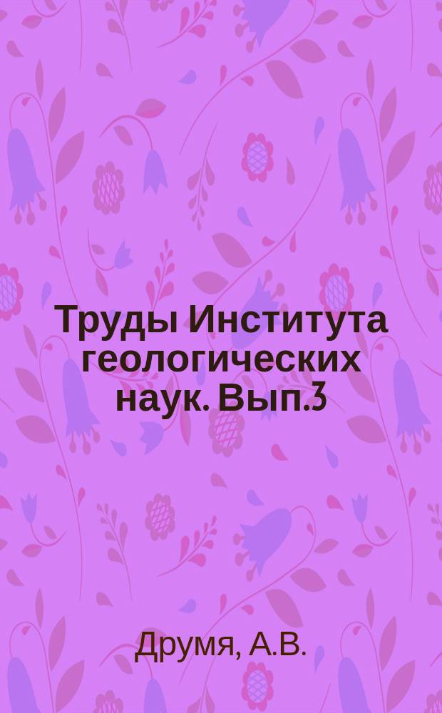 Труды Института геологических наук. Вып.3 : Геологическая структура центральной и южной Бессарабии