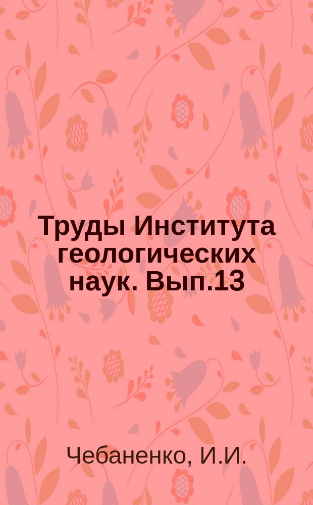 Труды Института геологических наук. Вып.13 : Основные закономерности разломной тектоники земной коры и ее проблемы