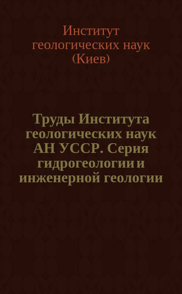 Труды Института геологических наук АН УССР. Серия гидрогеологии и инженерной геологии