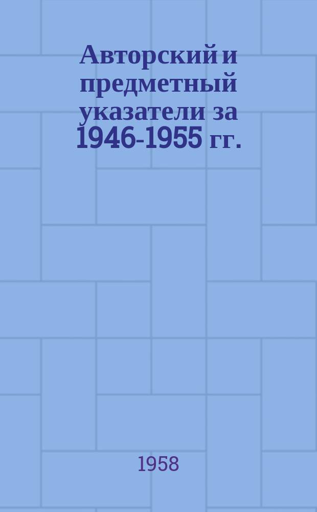 Авторский и предметный указатели за 1946-1955 гг.