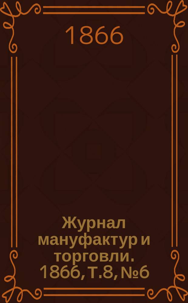 Журнал мануфактур и торговли. 1866, Т.8, №6