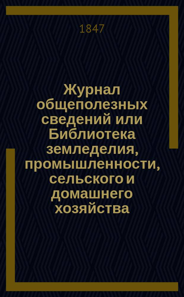 Журнал общеполезных сведений или Библиотека земледелия, промышленности, сельского и домашнего хозяйства, наук, искусств, ремесел и всякого рода полезных знаний. Т.1, январь