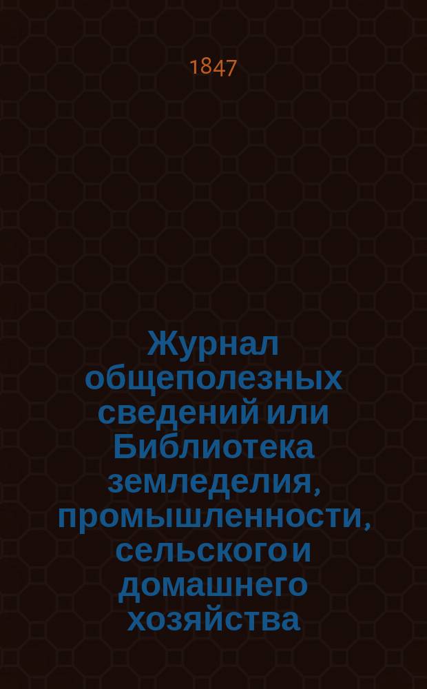 Журнал общеполезных сведений или Библиотека земледелия, промышленности, сельского и домашнего хозяйства, наук, искусств, ремесел и всякого рода полезных знаний. Т.1, апрель