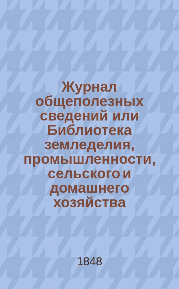 Журнал общеполезных сведений или Библиотека земледелия, промышленности, сельского и домашнего хозяйства, наук, искусств, ремесел и всякого рода полезных знаний. Т.3, февраль
