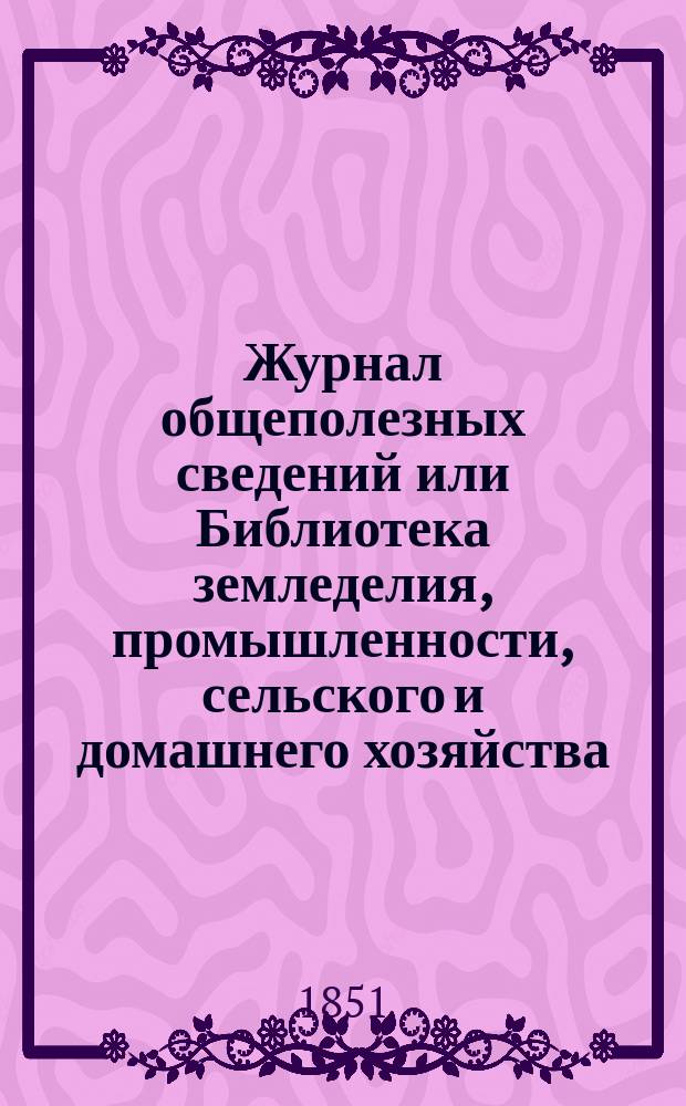Журнал общеполезных сведений или Библиотека земледелия, промышленности, сельского и домашнего хозяйства, наук, искусств, ремесел и всякого рода полезных знаний. Т.8, февраль