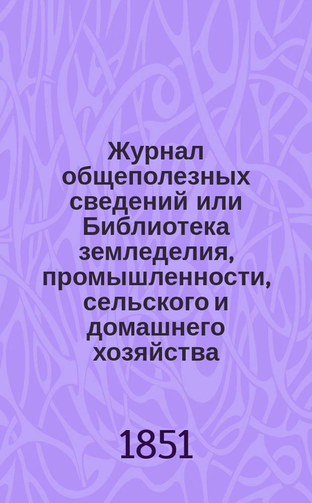 Журнал общеполезных сведений или Библиотека земледелия, промышленности, сельского и домашнего хозяйства, наук, искусств, ремесел и всякого рода полезных знаний. Т.8, март
