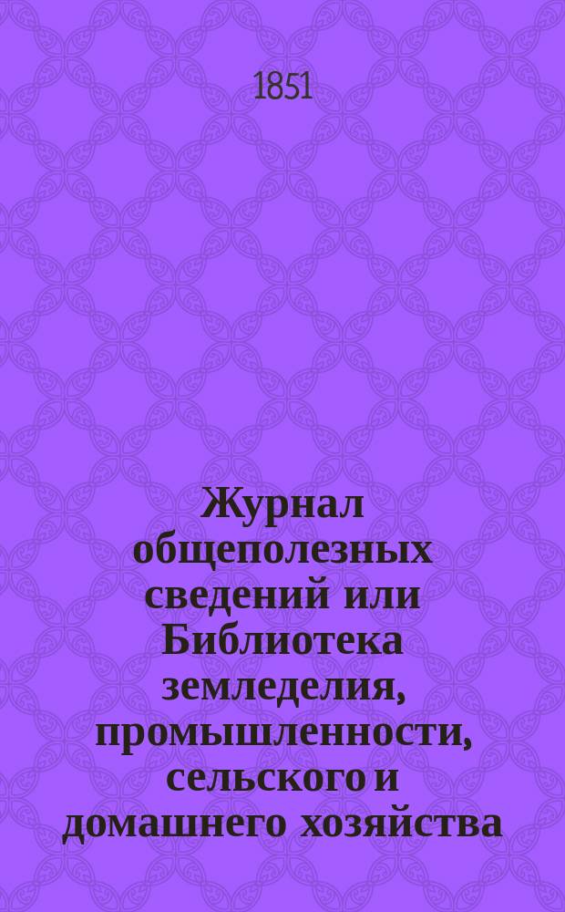 Журнал общеполезных сведений или Библиотека земледелия, промышленности, сельского и домашнего хозяйства, наук, искусств, ремесел и всякого рода полезных знаний. Т.8, май/июнь