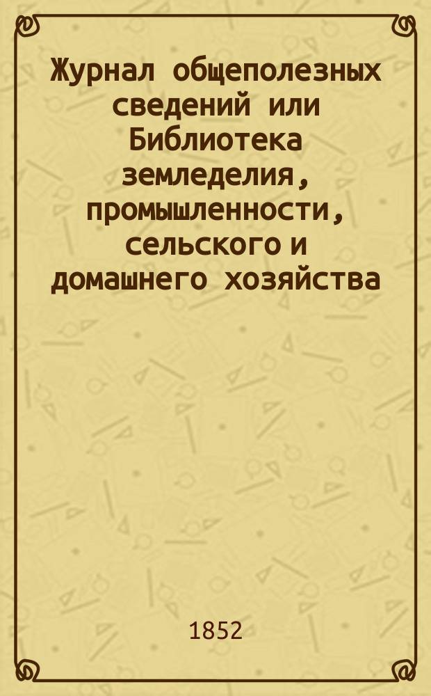 Журнал общеполезных сведений или Библиотека земледелия, промышленности, сельского и домашнего хозяйства, наук, искусств, ремесел и всякого рода полезных знаний. Т.10, январь