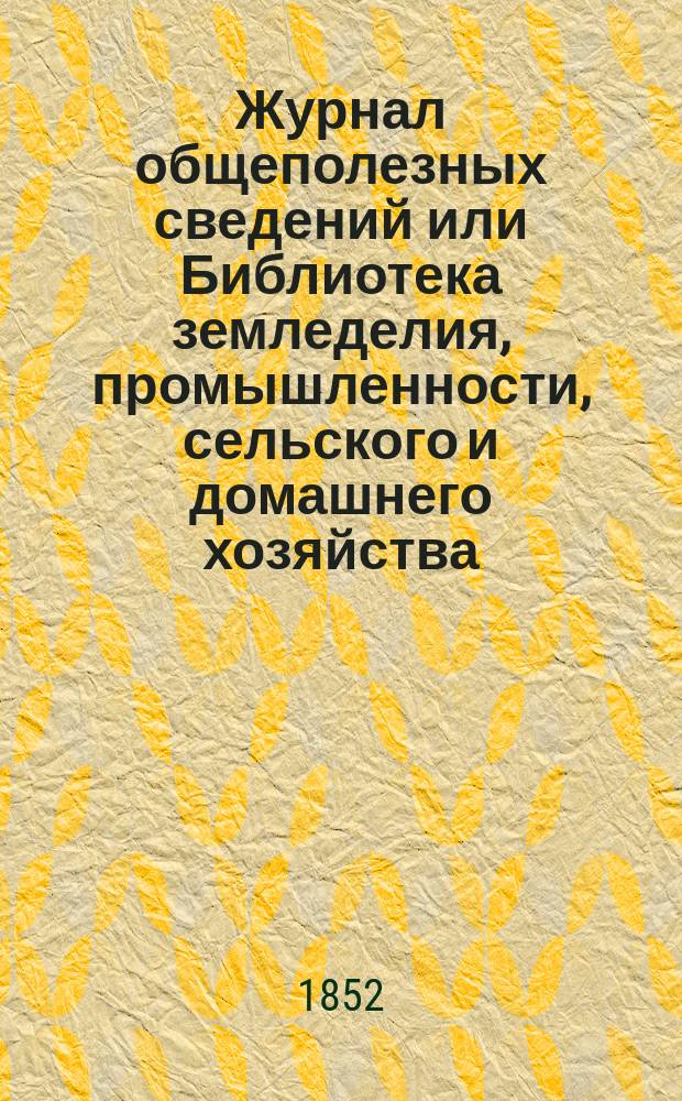 Журнал общеполезных сведений или Библиотека земледелия, промышленности, сельского и домашнего хозяйства, наук, искусств, ремесел и всякого рода полезных знаний. Т.10, февраль