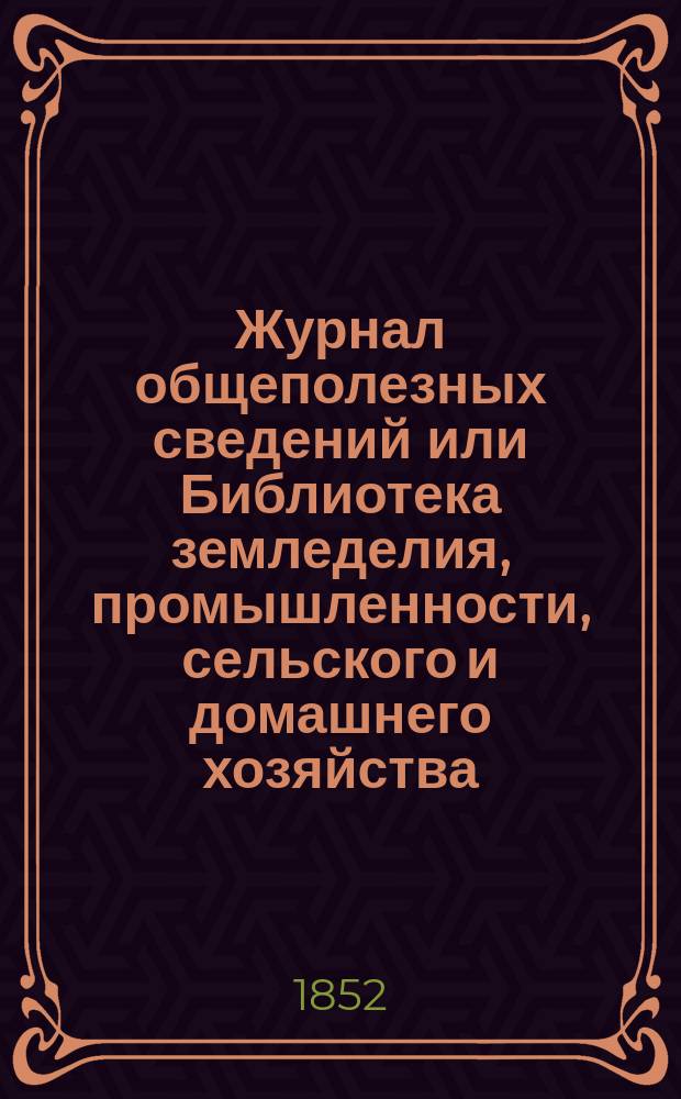 Журнал общеполезных сведений или Библиотека земледелия, промышленности, сельского и домашнего хозяйства, наук, искусств, ремесел и всякого рода полезных знаний. Т.10, март