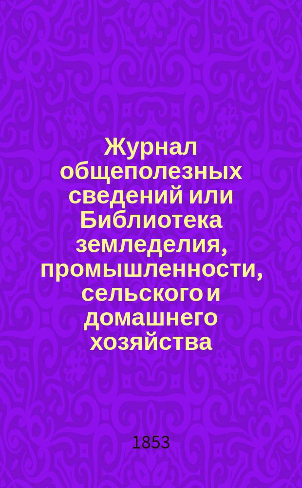 Журнал общеполезных сведений или Библиотека земледелия, промышленности, сельского и домашнего хозяйства, наук, искусств, ремесел и всякого рода полезных знаний. Т.12, апрель