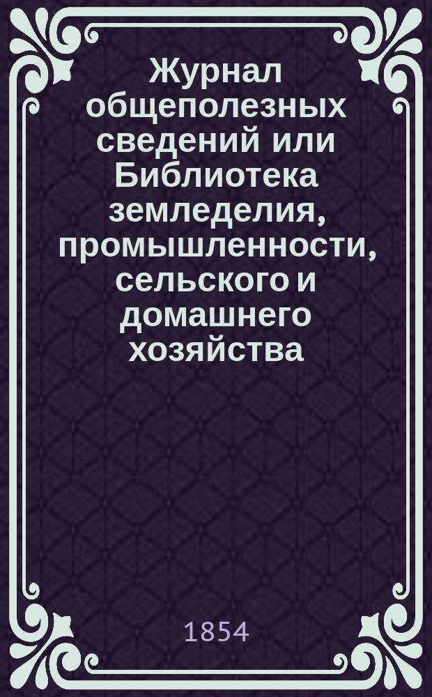 Журнал общеполезных сведений или Библиотека земледелия, промышленности, сельского и домашнего хозяйства, наук, искусств, ремесел и всякого рода полезных знаний. 1854, март