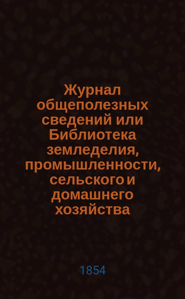 Журнал общеполезных сведений или Библиотека земледелия, промышленности, сельского и домашнего хозяйства, наук, искусств, ремесел и всякого рода полезных знаний. 1854, декабрь