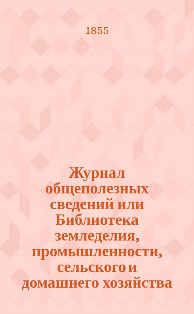 Журнал общеполезных сведений или Библиотека земледелия, промышленности, сельского и домашнего хозяйства, наук, искусств, ремесел и всякого рода полезных знаний. 1855, ноябрь