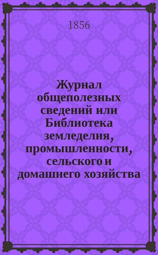 Журнал общеполезных сведений или Библиотека земледелия, промышленности, сельского и домашнего хозяйства, наук, искусств, ремесел и всякого рода полезных знаний. 1856, октябрь