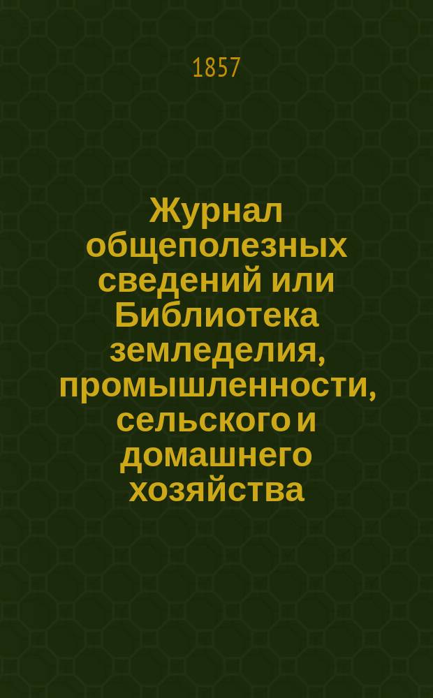 Журнал общеполезных сведений или Библиотека земледелия, промышленности, сельского и домашнего хозяйства, наук, искусств, ремесел и всякого рода полезных знаний. 1857, №11