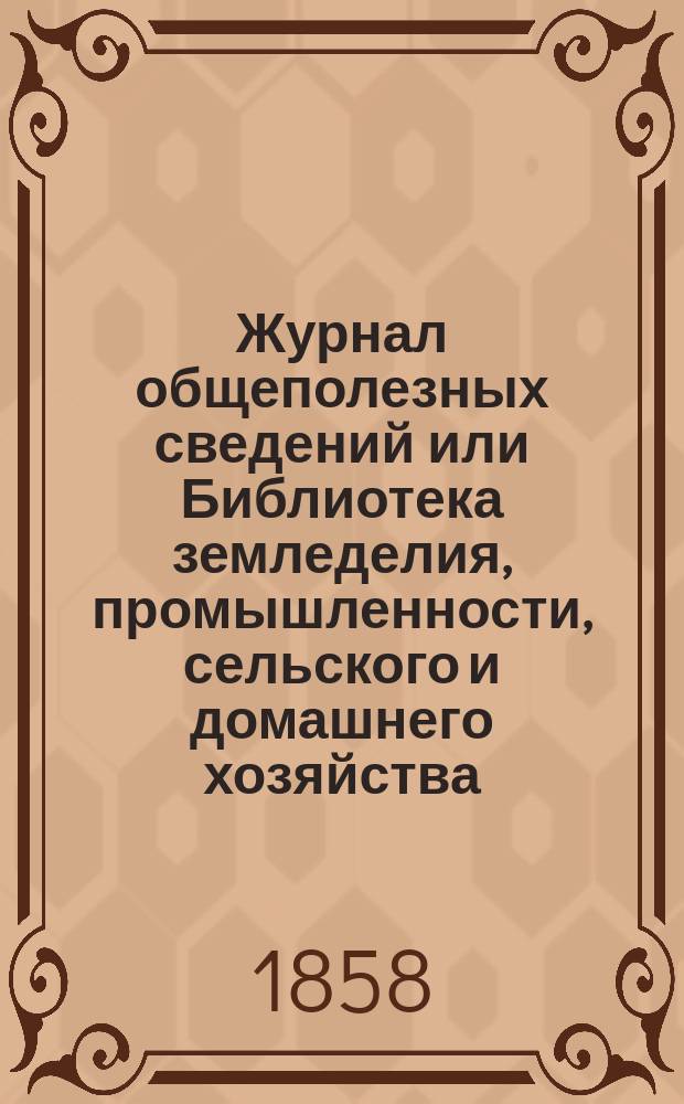 Журнал общеполезных сведений или Библиотека земледелия, промышленности, сельского и домашнего хозяйства, наук, искусств, ремесел и всякого рода полезных знаний. 1858, №5