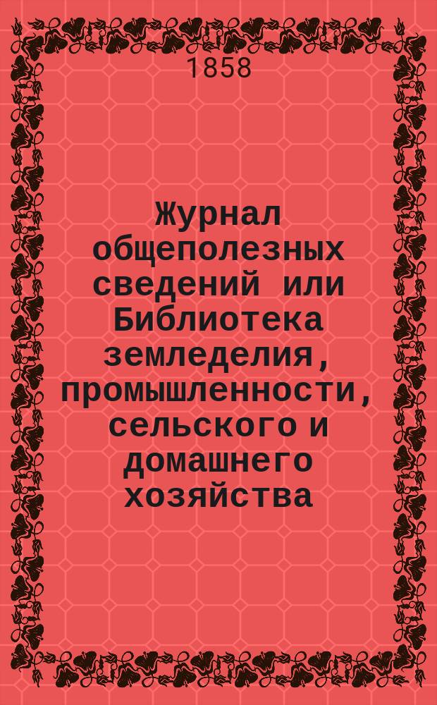 Журнал общеполезных сведений или Библиотека земледелия, промышленности, сельского и домашнего хозяйства, наук, искусств, ремесел и всякого рода полезных знаний. 1858, №9