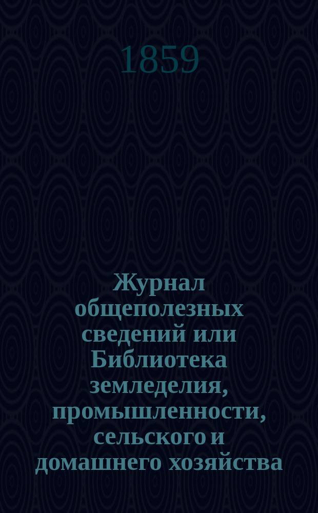 Журнал общеполезных сведений или Библиотека земледелия, промышленности, сельского и домашнего хозяйства, наук, искусств, ремесел и всякого рода полезных знаний. 1859, №2