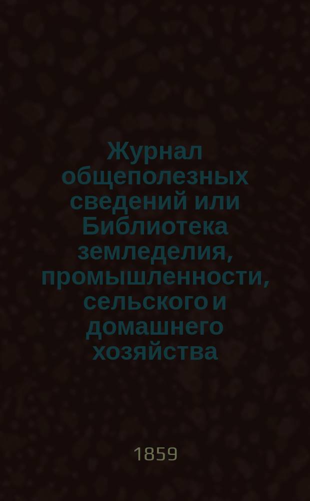 Журнал общеполезных сведений или Библиотека земледелия, промышленности, сельского и домашнего хозяйства, наук, искусств, ремесел и всякого рода полезных знаний. 1859, №3