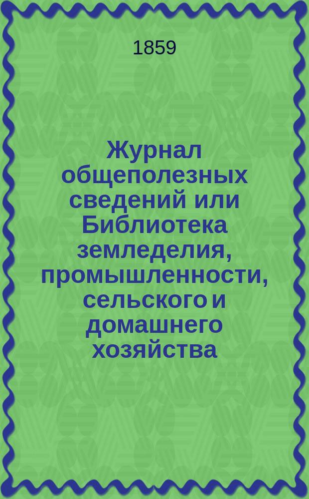 Журнал общеполезных сведений или Библиотека земледелия, промышленности, сельского и домашнего хозяйства, наук, искусств, ремесел и всякого рода полезных знаний. 1859, №6