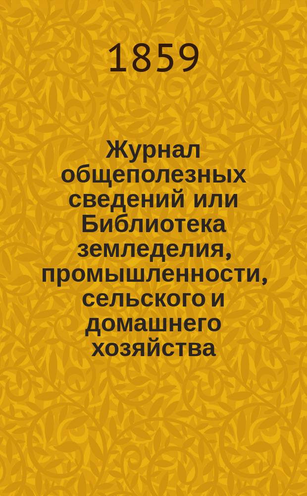 Журнал общеполезных сведений или Библиотека земледелия, промышленности, сельского и домашнего хозяйства, наук, искусств, ремесел и всякого рода полезных знаний. 1859, №12