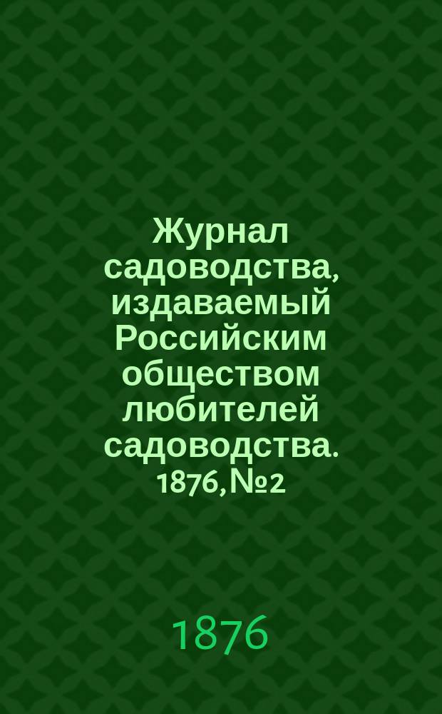 Журнал садоводства, издаваемый Российским обществом любителей садоводства. 1876, №2