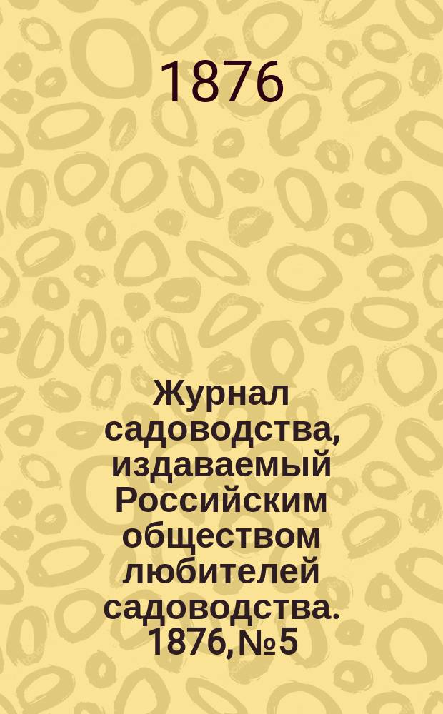 Журнал садоводства, издаваемый Российским обществом любителей садоводства. 1876, №5