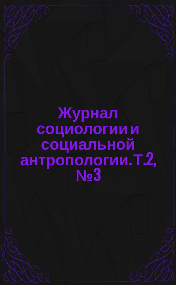 Журнал социологии и социальной антропологии. Т.2, №3(7)