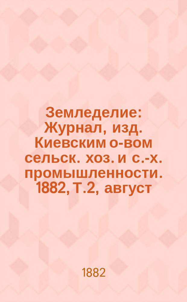 Земледелие : Журнал, изд. Киевским о-вом сельск. хоз. и с.-х. промышленности. 1882, Т.2, август