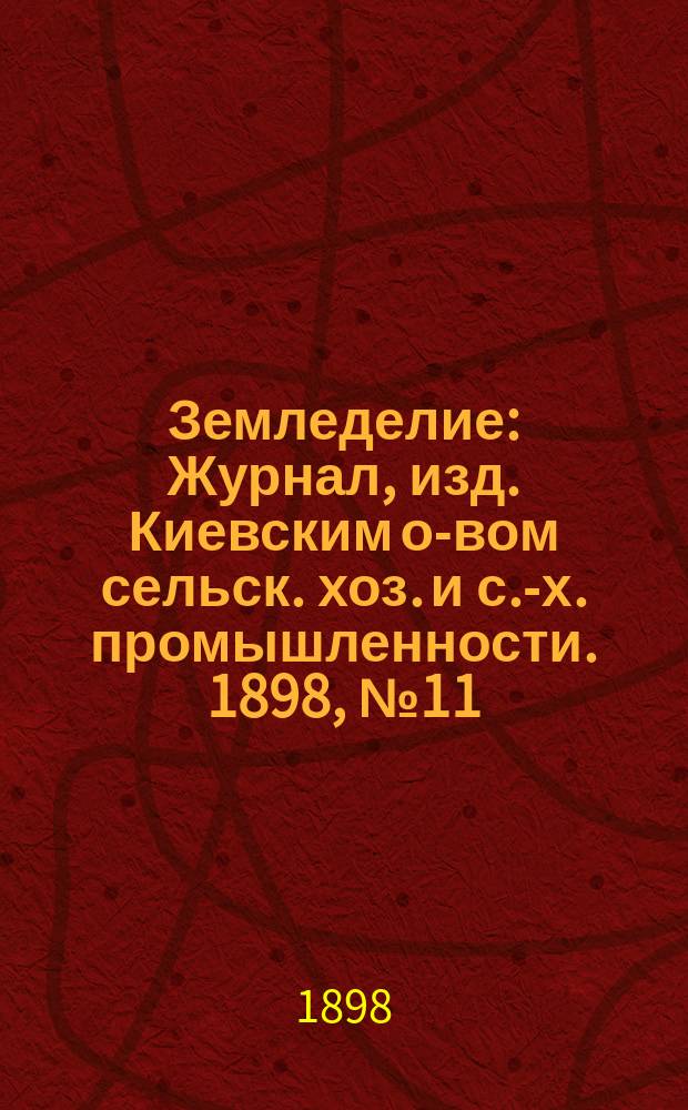 Земледелие : Журнал, изд. Киевским о-вом сельск. хоз. и с.-х. промышленности. 1898, №11