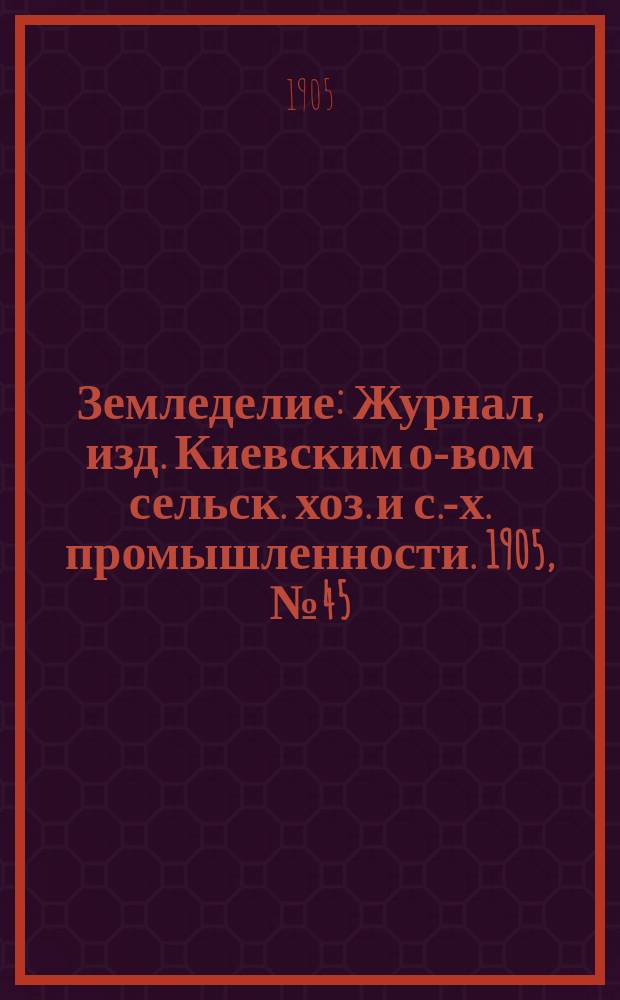Земледелие : Журнал, изд. Киевским о-вом сельск. хоз. и с.-х. промышленности. 1905, №45