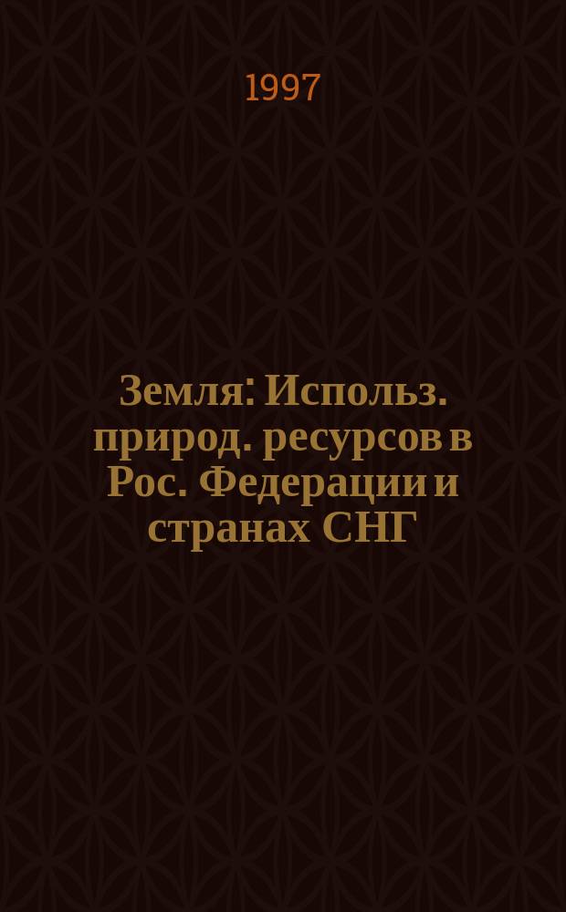 Земля : Использ. природ. ресурсов в Рос. Федерации и странах СНГ : Информ.-аналит. журн