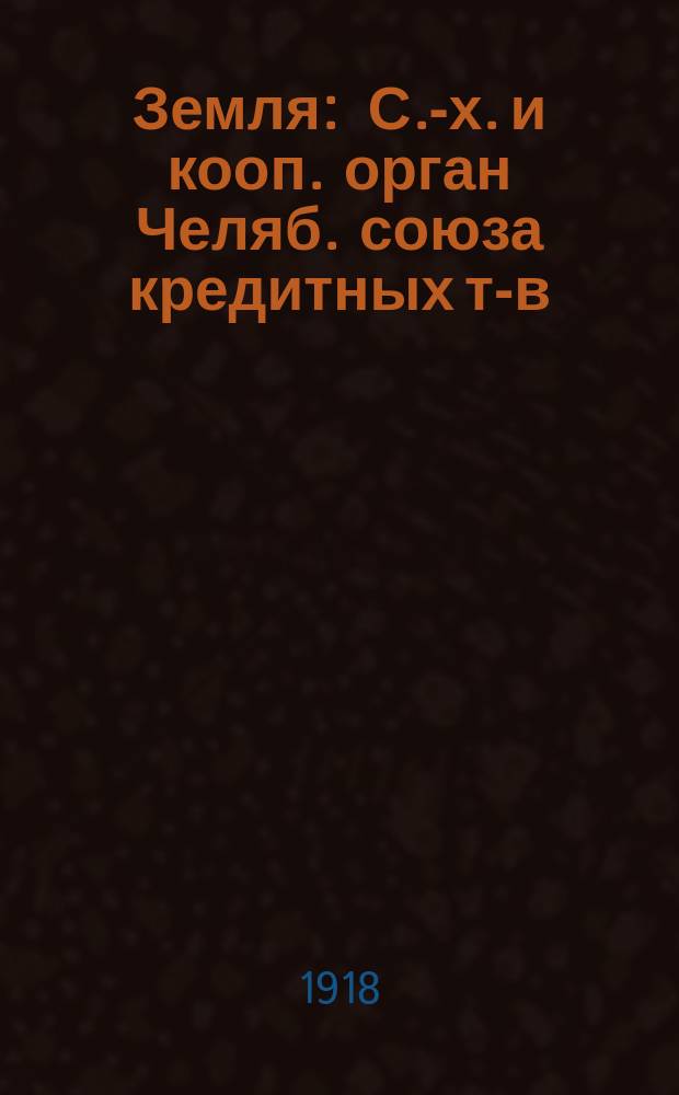 Земля : С.-х. и кооп. орган Челяб. союза кредитных т-в