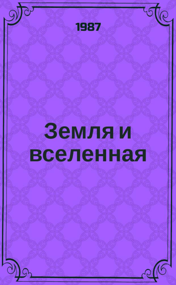 Земля и вселенная : Астрономия, геофизика, исследования космич. пространства Науч.-попул. журн. Акад. наук СССР. Орган Секции физ.-техн. и матем. наук Президиума Акад. наук СССР и Всесоюз. астрономо-геодез. о-ва. 1987, №4 : Навстречу 70-летию Великого Октября