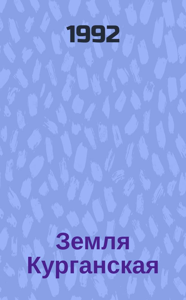Земля Курганская: прошлое и настоящее : Краевед. сб