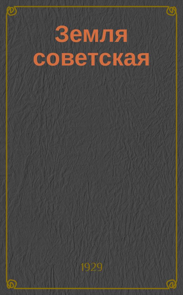 Земля советская : Лит.-худ. ежемес. журн. выходит при ближайшем участии Всерос. о-ва крестьянских писателей