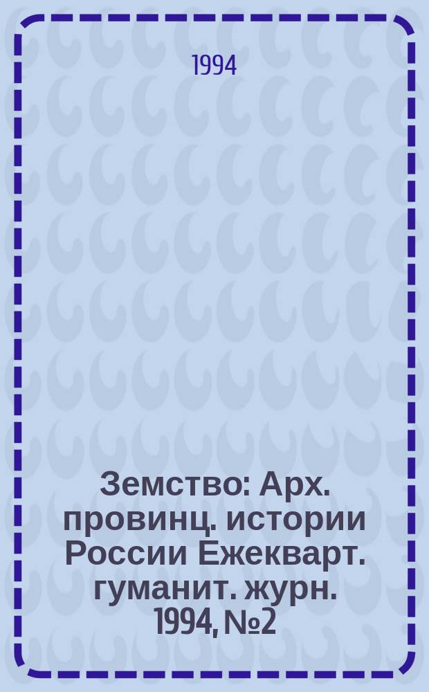 Земство : Арх. провинц. истории России Ежекварт. гуманит. журн. 1994, №2 : (Воронеж. Казань. Курск. Нижний Новгород. Пенза. Рязань, Самара. Саратов. Сибирь. Тамбов)
