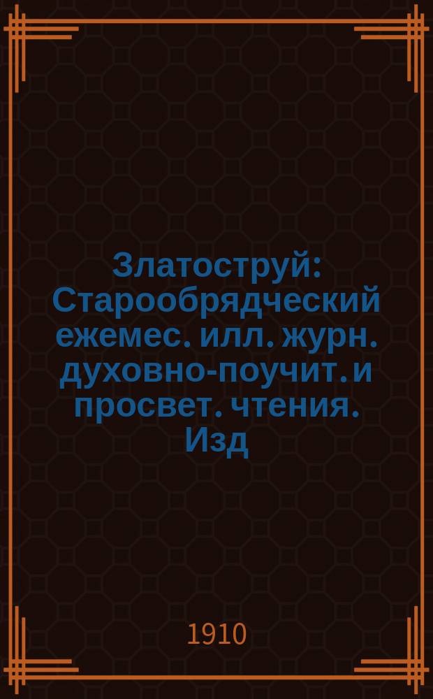 Златоструй : Старообрядческий ежемес. илл. журн. духовно-поучит. и просвет. чтения. Изд. Моск. старообрядческой книгопечатни
