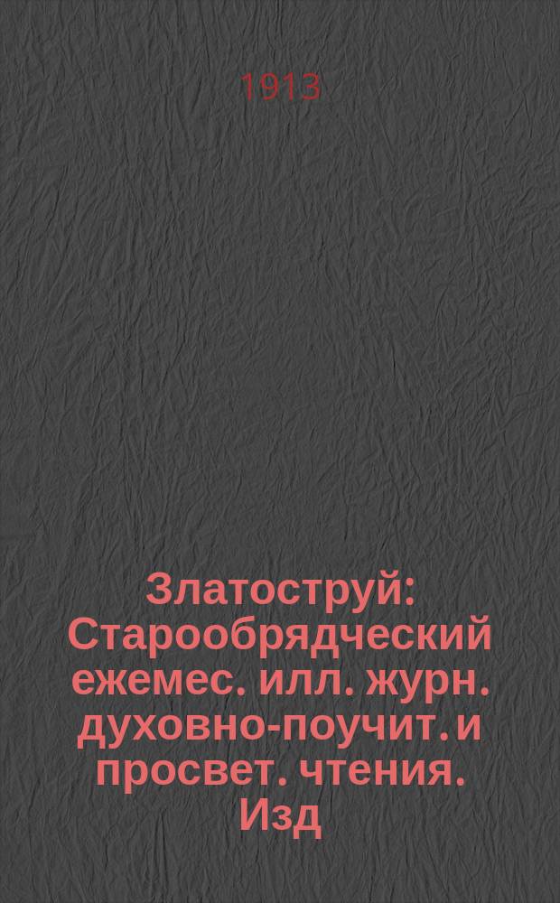 Златоструй : Старообрядческий ежемес. илл. журн. духовно-поучит. и просвет. чтения. Изд. Моск. старообрядческой книгопечатни. Г.3 1912/1913, №9