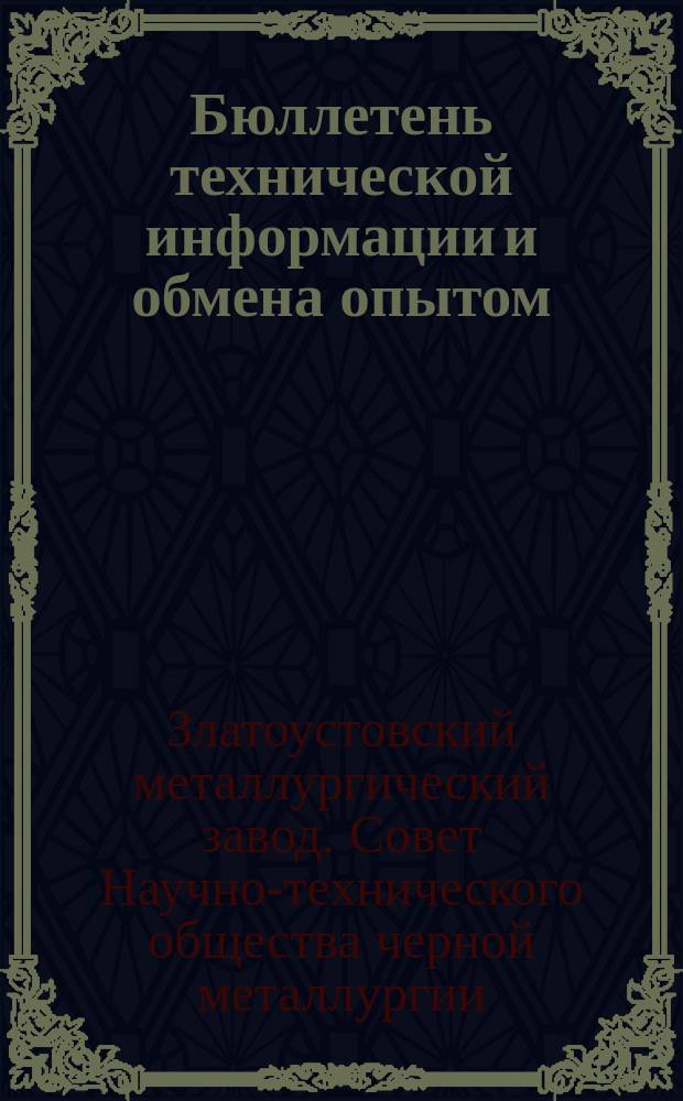 Бюллетень технической информации и обмена опытом : Орган Сов. НТО ЧМ Златоустовского металлург. завода им. Сталина
