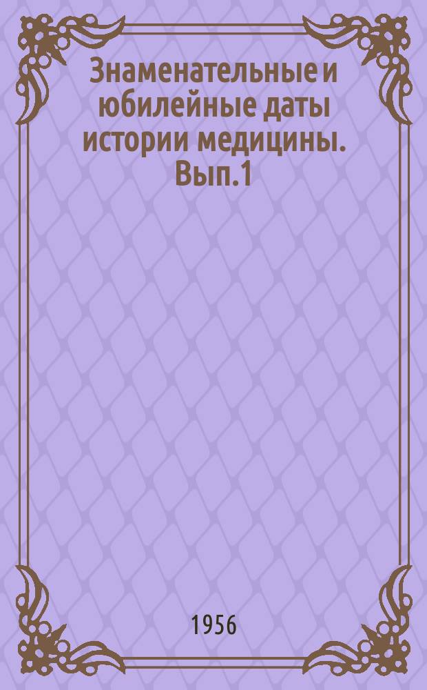 Знаменательные и юбилейные даты истории медицины. [Вып.1] : 1957