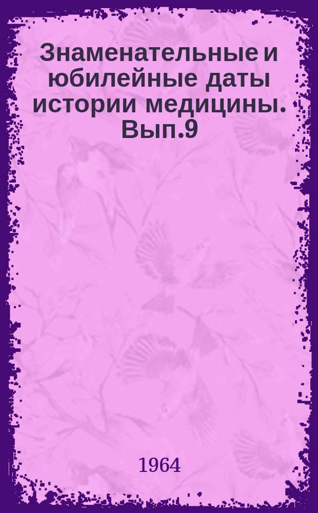 Знаменательные и юбилейные даты истории медицины. [Вып.9] : 1965
